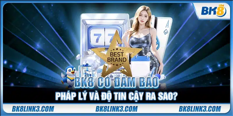 BK8 có đảm bảo pháp lý và độ tin cậy ra sao?