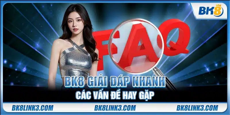 BK8 giải đáp nhanh các vấn đề hay gặp