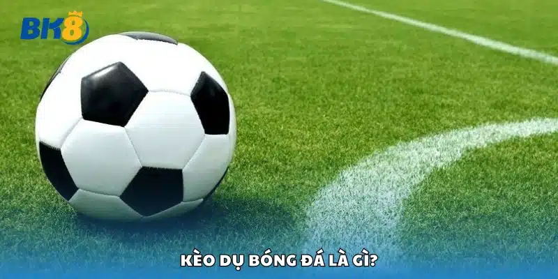 Tổng quan về kèo dụ bóng đá