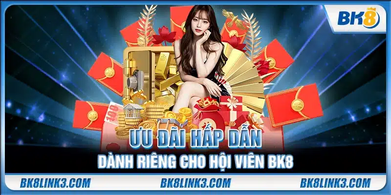 Ưu đãi hấp dẫn dành riêng cho hội viên BK8